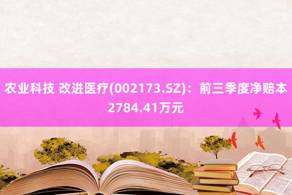 农业科技 改进医疗(002173.SZ)：前三季度净赔本2784.41万元