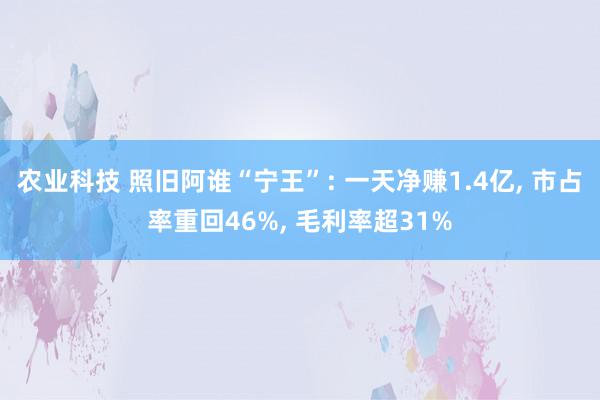 农业科技 照旧阿谁“宁王”: 一天净赚1.4亿, 市占率重回46%, 毛利率超31%