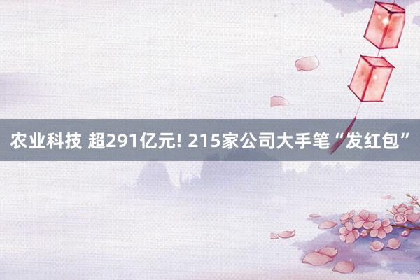 农业科技 超291亿元! 215家公司大手笔“发红包”