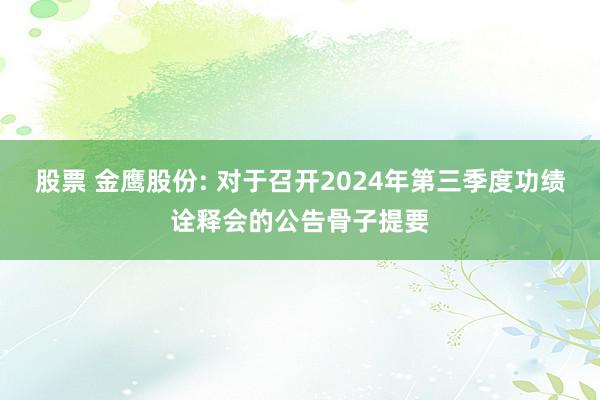 股票 金鹰股份: 对于召开2024年第三季度功绩诠释会的公告骨子提要