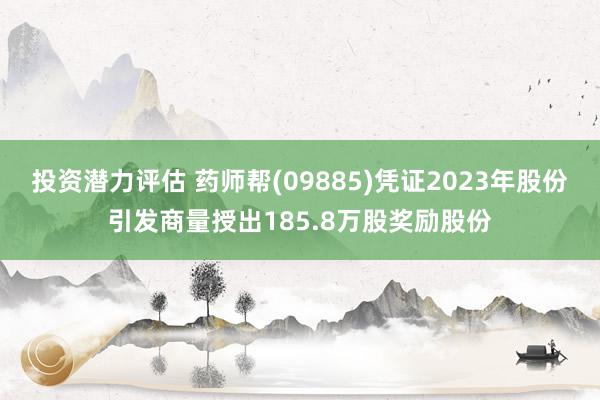 投资潜力评估 药师帮(09885)凭证2023年股份引发商量授出185.8万股奖励股份