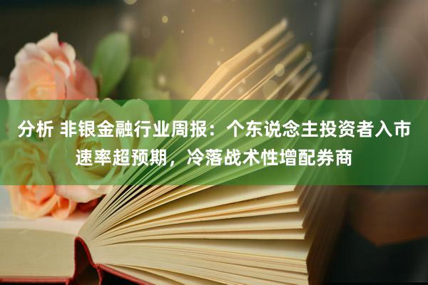 分析 非银金融行业周报：个东说念主投资者入市速率超预期，冷落战术性增配券商