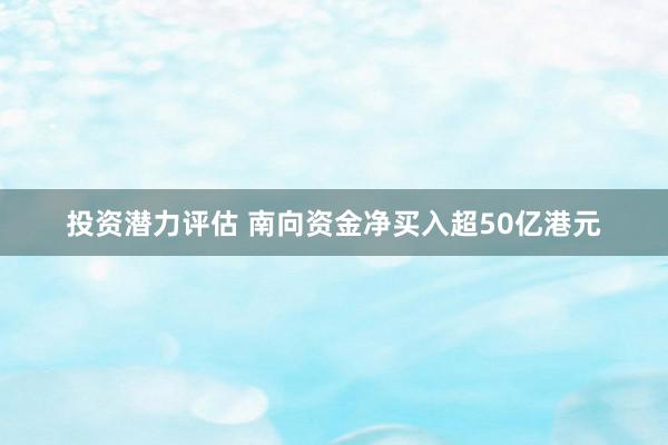 投资潜力评估 南向资金净买入超50亿港元