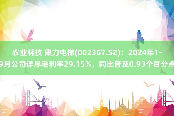 农业科技 康力电梯(002367.SZ)：2024年1-9月公司详尽毛利率29.15%，同比普及0.93个百分点