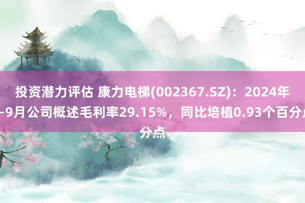 投资潜力评估 康力电梯(002367.SZ)：2024年1-9月公司概述毛利率29.15%，同比培植0.93个百分点