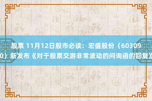 股票 11月12日股市必读：宏盛股份（603090）新发布《对于股票交游非常波动的问询函的回复》