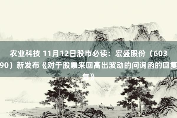 农业科技 11月12日股市必读：宏盛股份（603090）新发布《对于股票来回高出波动的问询函的回复》