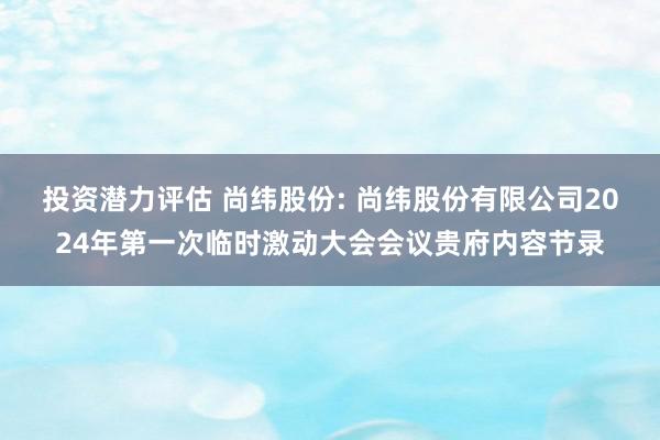 投资潜力评估 尚纬股份: 尚纬股份有限公司2024年第一次临时激动大会会议贵府内容节录