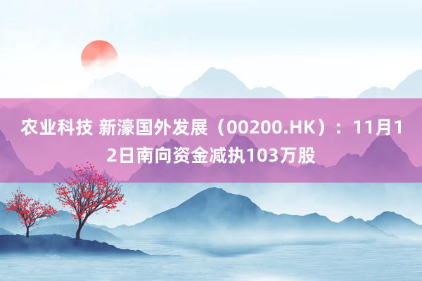 农业科技 新濠国外发展（00200.HK）：11月12日南向资金减执103万股