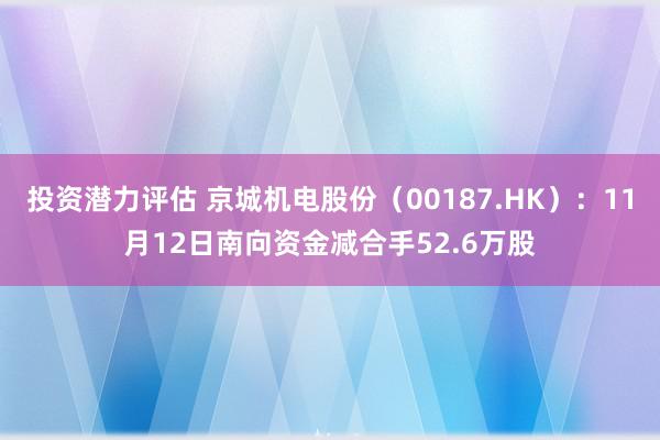 投资潜力评估 京城机电股份（00187.HK）：11月12日南向资金减合手52.6万股