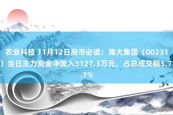 农业科技 11月12日股市必读：海大集团（002311）当日主力资金净流入3127.3万元，占总成交额5.7%