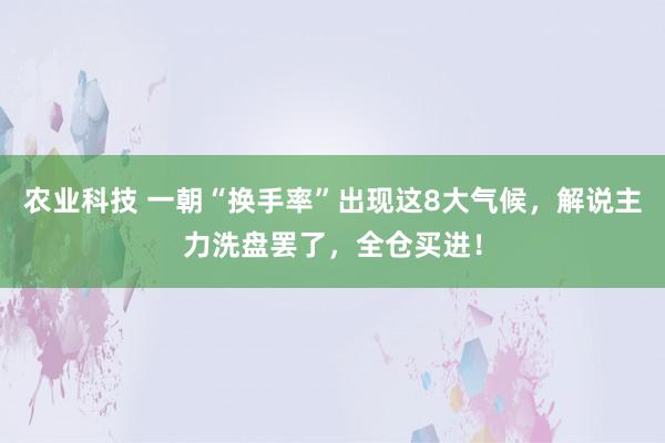 农业科技 一朝“换手率”出现这8大气候，解说主力洗盘罢了，全仓买进！