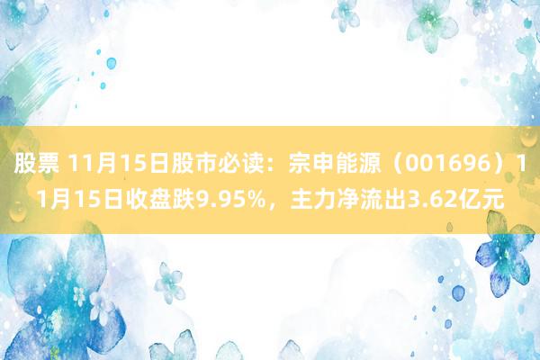 股票 11月15日股市必读：宗申能源（001696）11月15日收盘跌9.95%，主力净流出3.62亿元