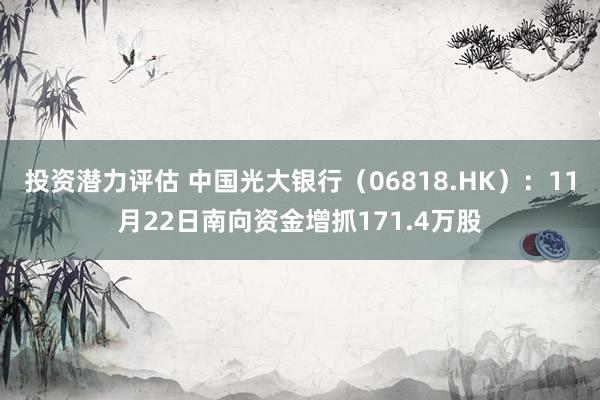 投资潜力评估 中国光大银行（06818.HK）：11月22日南向资金增抓171.4万股