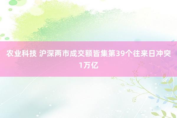 农业科技 沪深两市成交额皆集第39个往来日冲突1万亿