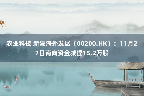 农业科技 新濠海外发展（00200.HK）：11月27日南向资金减捏15.2万股