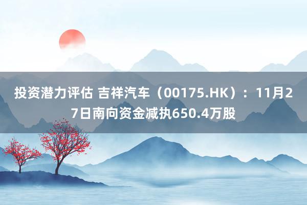 投资潜力评估 吉祥汽车（00175.HK）：11月27日南向资金减执650.4万股