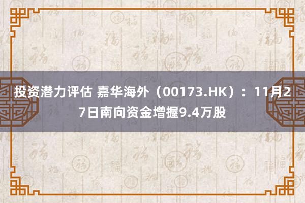 投资潜力评估 嘉华海外（00173.HK）：11月27日南向资金增握9.4万股