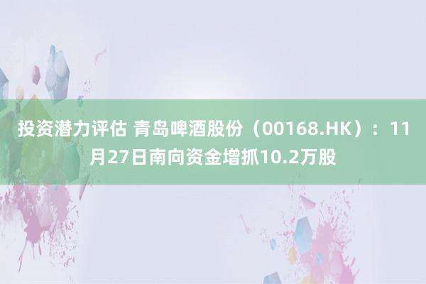 投资潜力评估 青岛啤酒股份（00168.HK）：11月27日南向资金增抓10.2万股