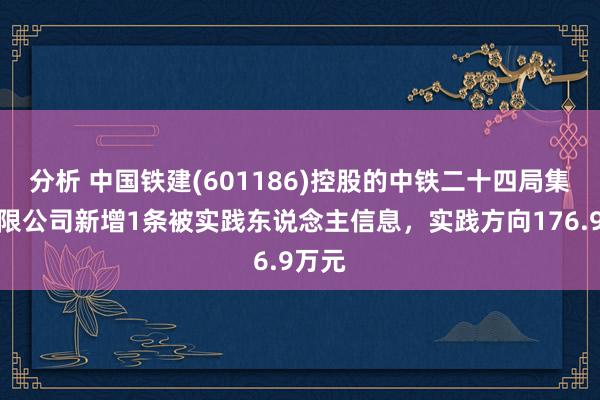 分析 中国铁建(601186)控股的中铁二十四局集团有限公司新增1条被实践东说念主信息，实践方向176.9万元