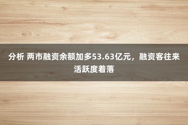 分析 两市融资余额加多53.63亿元，融资客往来活跃度着落