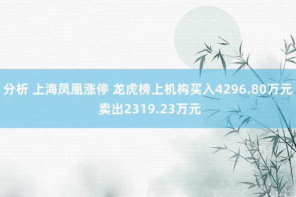 分析 上海凤凰涨停 龙虎榜上机构买入4296.80万元 卖出2319.23万元