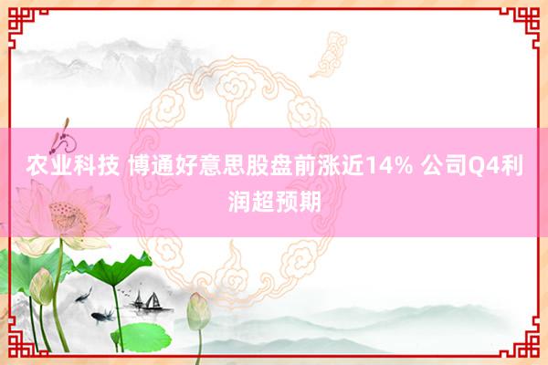 农业科技 博通好意思股盘前涨近14% 公司Q4利润超预期