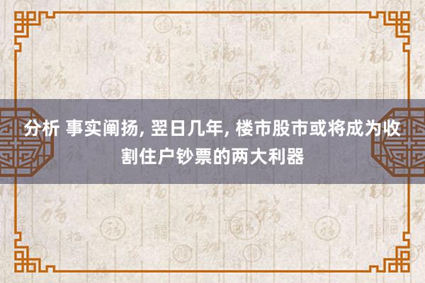 分析 事实阐扬, 翌日几年, 楼市股市或将成为收割住户钞票的两大利器