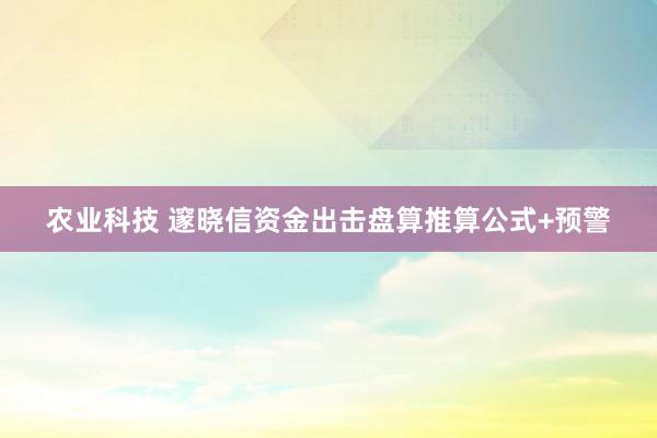 农业科技 邃晓信资金出击盘算推算公式+预警