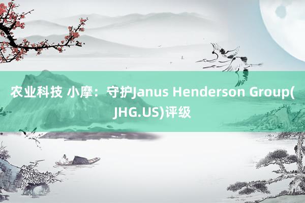 农业科技 小摩：守护Janus Henderson Group(JHG.US)评级