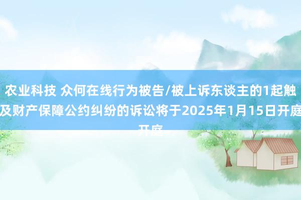 农业科技 众何在线行为被告/被上诉东谈主的1起触及财产保障公约纠纷的诉讼将于2025年1月15日开庭