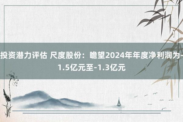 投资潜力评估 尺度股份：瞻望2024年年度净利润为-1.5亿元至-1.3亿元