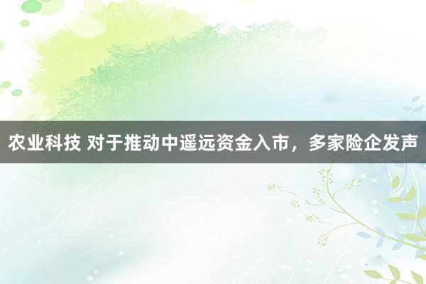 农业科技 对于推动中遥远资金入市，多家险企发声