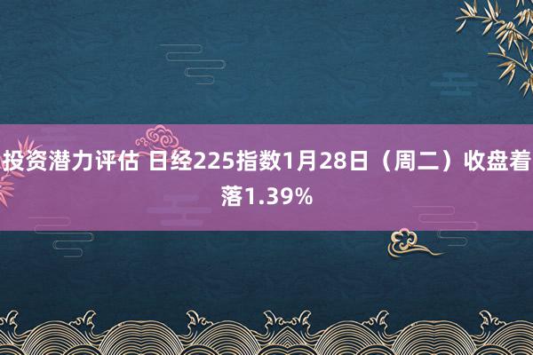 投资潜力评估 日经225指数1月28日（周二）收盘着落1.39%