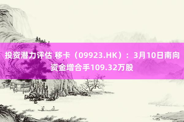 投资潜力评估 移卡（09923.HK）：3月10日南向资金增合手109.32万股