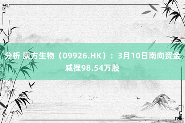 分析 康方生物（09926.HK）：3月10日南向资金减捏98.54万股