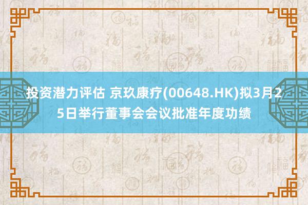 投资潜力评估 京玖康疗(00648.HK)拟3月25日举行董事会会议批准年度功绩