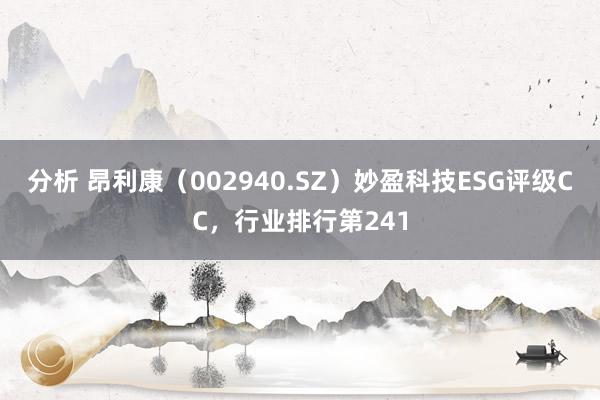 分析 昂利康（002940.SZ）妙盈科技ESG评级CC，行业排行第241