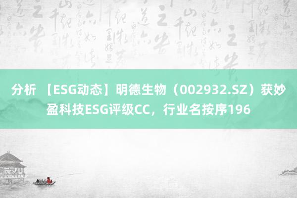 分析 【ESG动态】明德生物（002932.SZ）获妙盈科技ESG评级CC，行业名按序196