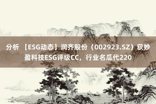 分析 【ESG动态】润齐股份（002923.SZ）获妙盈科技ESG评级CC，行业名瓜代220