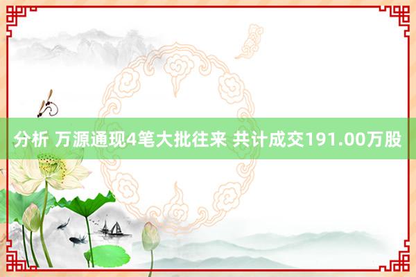 分析 万源通现4笔大批往来 共计成交191.00万股