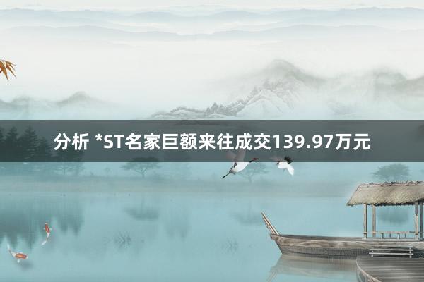 分析 *ST名家巨额来往成交139.97万元